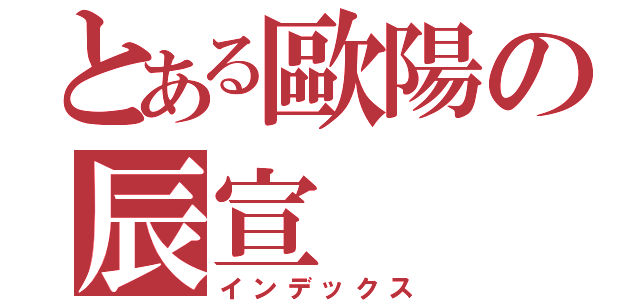 とある歐陽の辰宣（インデックス）