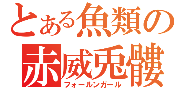 とある魚類の赤威兎髏（フォールンガール）