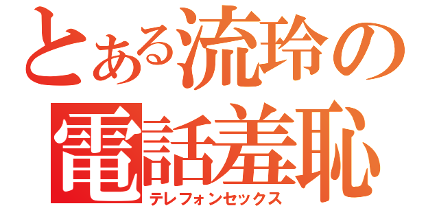 とある流玲の電話羞恥（テレフォンセックス）