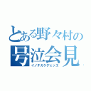 とある野々村の号泣会見（イノチガケデェッエ）