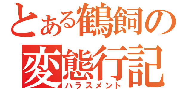 とある鶴飼の変態行記（ハラスメント）