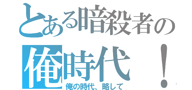 とある暗殺者の俺時代！ （俺の時代、略して）