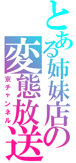 とある姉妹店の変態放送（京チャンネル）