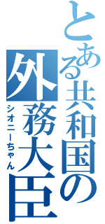 とある共和国の外務大臣（シオニーちゃん）