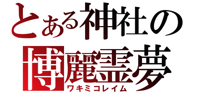 とある神社の博麗霊夢（ワキミコレイム）