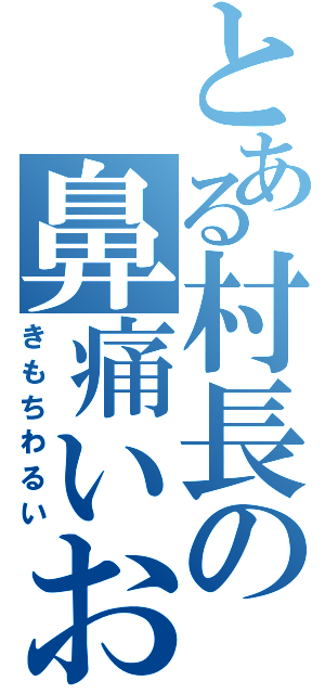 とある村長の鼻痛いお（きもちわるい）