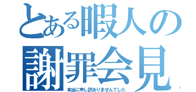 とある暇人の謝罪会見（本当に申し訳ありませんでした）