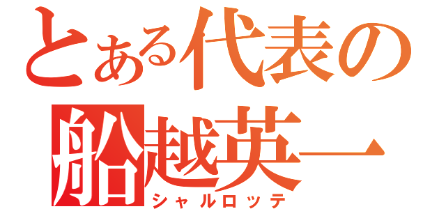 とある代表の船越英一郎（シャルロッテ）