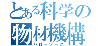 とある科学の物材機構（ハローワーク）