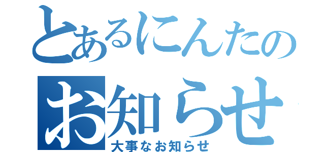 とあるにんたのお知らせ（大事なお知らせ）