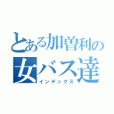 とある加曽利の女バス達（インデックス）