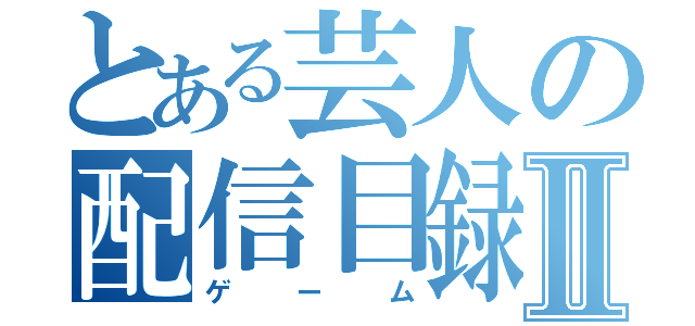 とある芸人の配信目録Ⅱ（ゲーム）