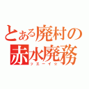 とある廃村の赤水廃務（ッエーイ☆）