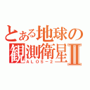 とある地球の観測衛星Ⅱ（ＡＬＯＳ－２）