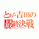 とある吉田の最終決戦（カウントダウン）