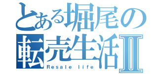 とある堀尾の転売生活Ⅱ（Ｒｅｓａｌｅ ｌｉｆｅ）