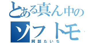 とある真ん中のソフトモヒ（阿部たいち）