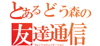 とあるどう森の友達通信（フレンドコミュニケーション）