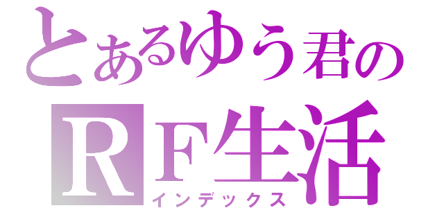 とあるゆう君のＲＦ生活（インデックス）