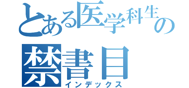 とある医学科生の禁書目（インデックス）