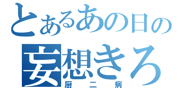 とあるあの日の妄想きろく（厨二病）