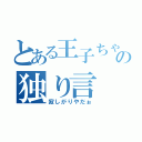 とある王子ちゃんの独り言（寂しがりやだぉ）