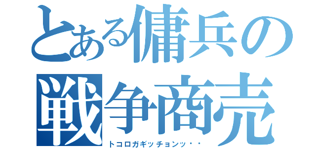 とある傭兵の戦争商売（トコロガギッチョンッ‼︎）