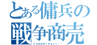 とある傭兵の戦争商売（トコロガギッチョンッ‼︎）