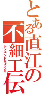 とある直江の不細工伝（レジェンドちょくえ）