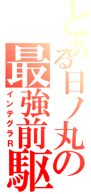 とある日ノ丸の最強前駆（インテグラＲ）