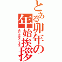 とある卯年の年始挨拶（あけおめことよろ）