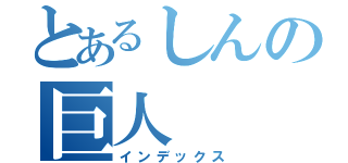 とあるしんの巨人（インデックス）