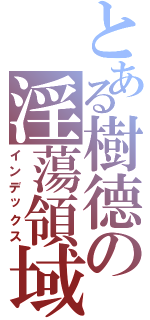 とある樹德の淫蕩領域（インデックス）