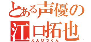 とある声優の江口拓也（えんぴつくん）