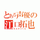 とある声優の江口拓也（えんぴつくん）