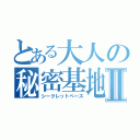 とある大人の秘密基地Ⅱ（シークレットベース）