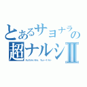 とあるサヨナラ百獣の王の超ナルシⅡ（さよならいおん　ちょーナルシ）