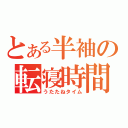 とある半袖の転寝時間（うたたねタイム）