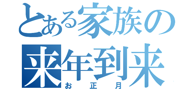 とある家族の来年到来（お正月）