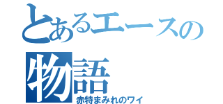 とあるエースの物語（赤特まみれのワイ）