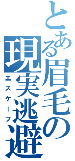 とある眉毛の現実逃避（エスケープ）