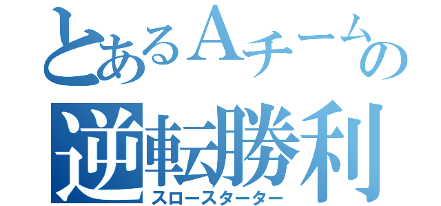 とあるＡチームの逆転勝利（スロースターター）