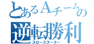 とあるＡチームの逆転勝利（スロースターター）