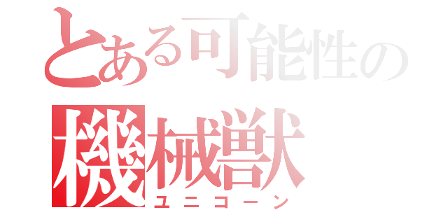 とある可能性の機械獣（ユニコーン）