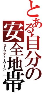 とある自分の安全地帯（セーフティーゾーン）