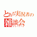 とある実況者の雑談会（フリートーク）