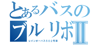 とあるバスのブルリボⅡ（レインボーバス５０２号車）