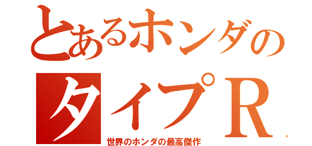 とあるホンダのタイプＲ（世界のホンダの最高傑作）