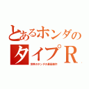 とあるホンダのタイプＲ（世界のホンダの最高傑作）