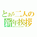 とある二人の新年挨拶（おめでとうございます）